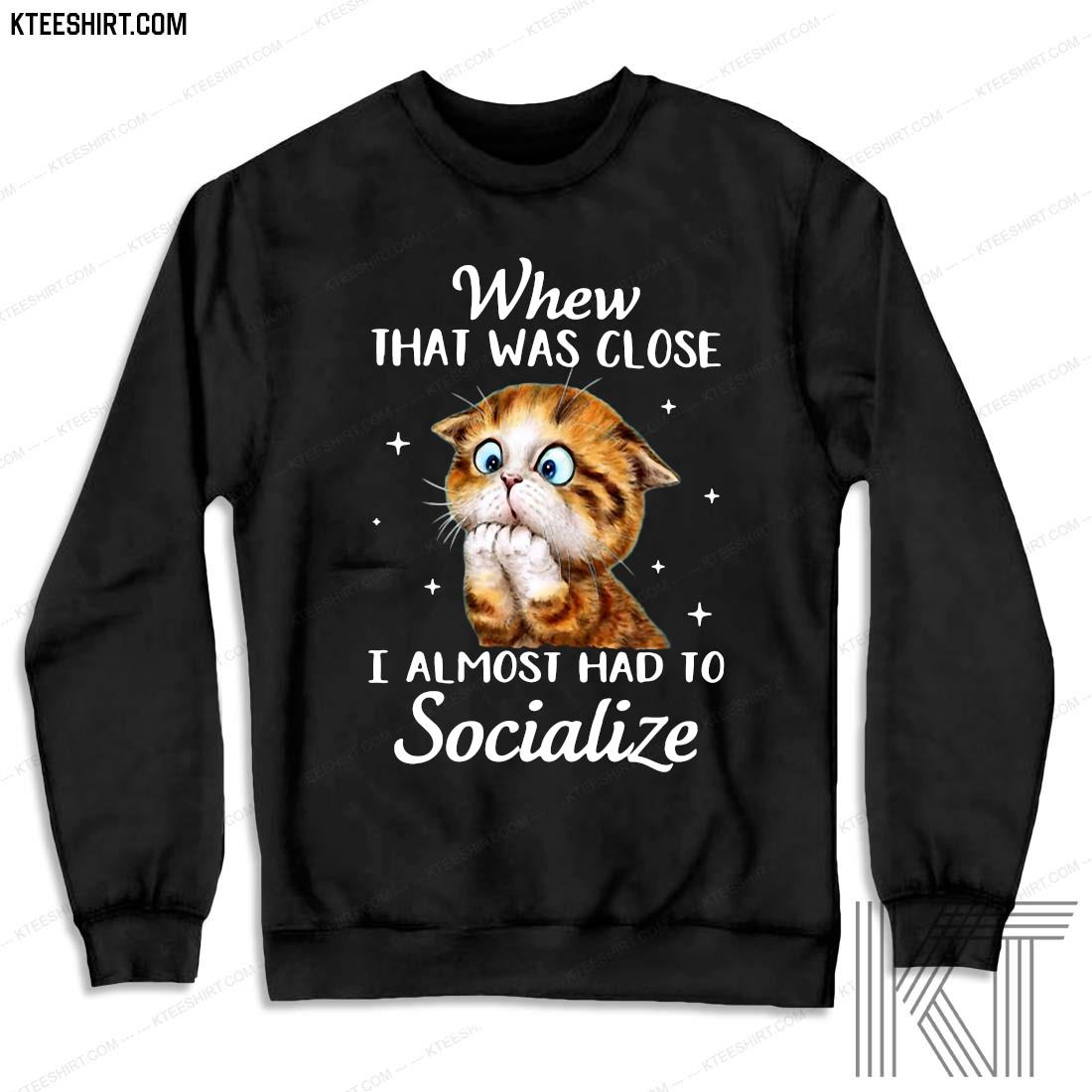 tee Doryti Whew That was Close Almost had to Socialize Women Sweatshirt 
