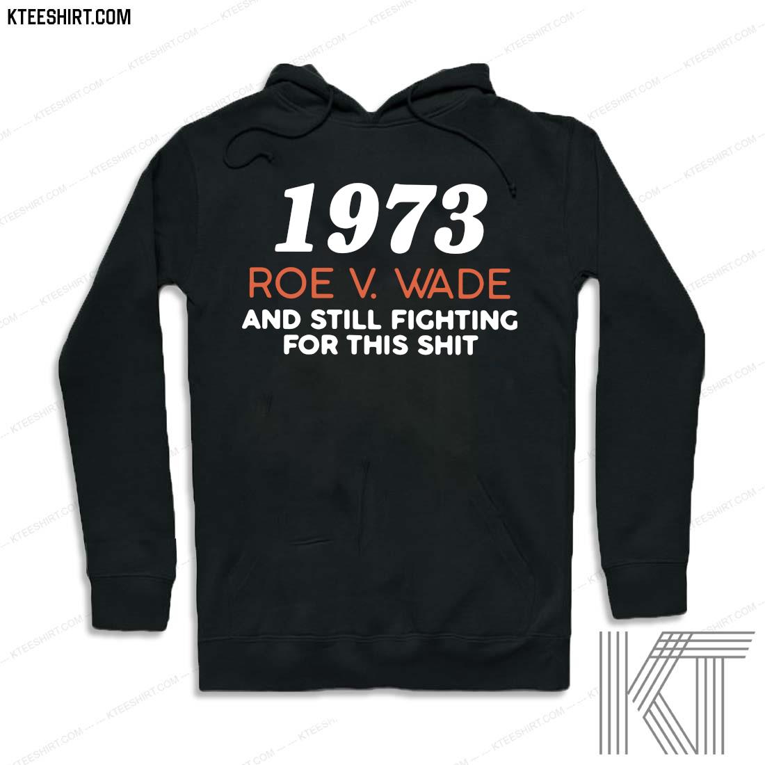1973 Roe V Wade And Still Fighting For This Shit Shirt hoodie