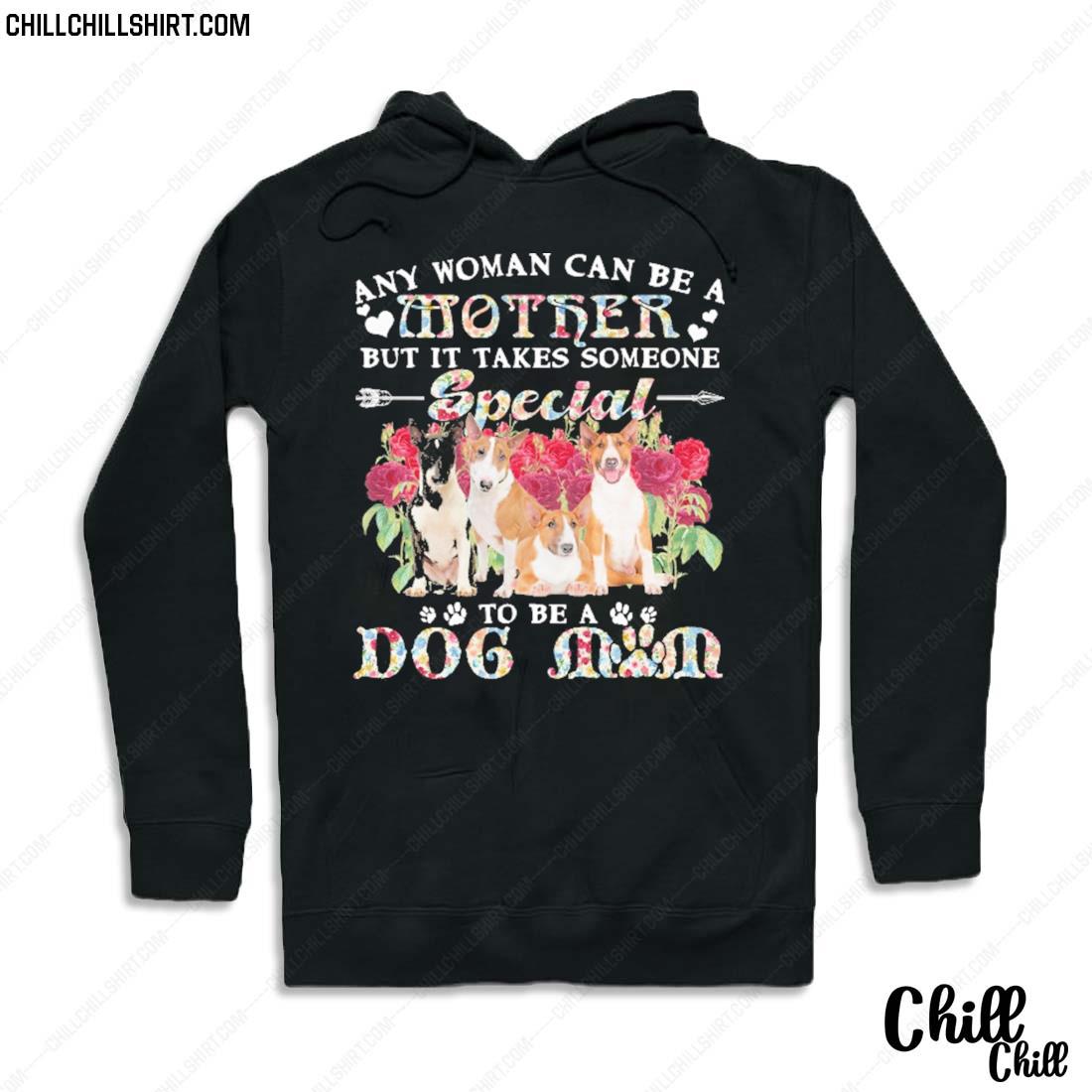 Nice bull Terrier Dogs Any Woman Can Be A Mother But It Takes Someone Special To Be A Dog Mom Shirt Hoodie