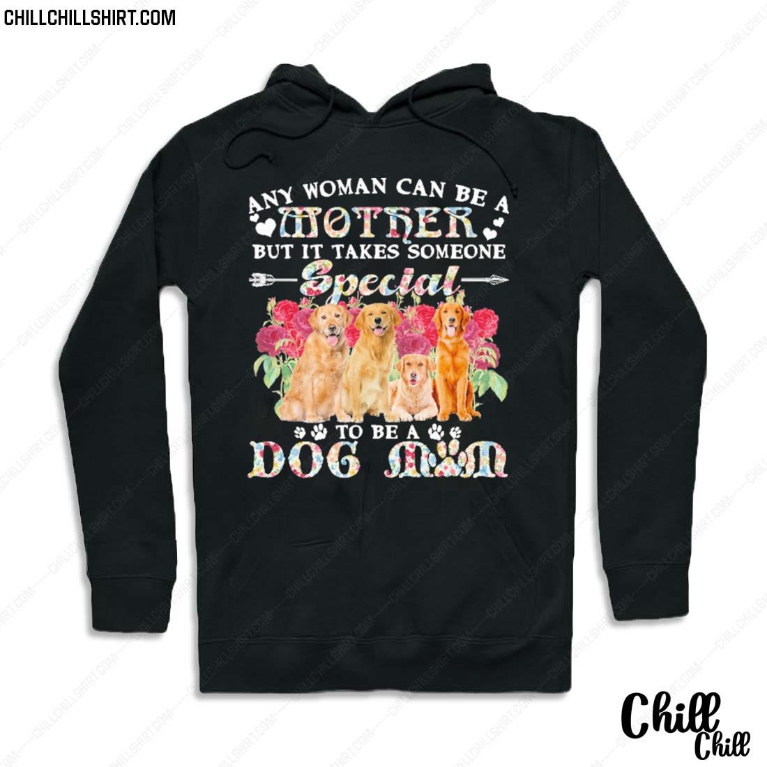 Nice golden Retriever Dogs Any Woman Can Be A Mother But It Takes Someone Special To Be A Dog Mom Shirt Hoodie