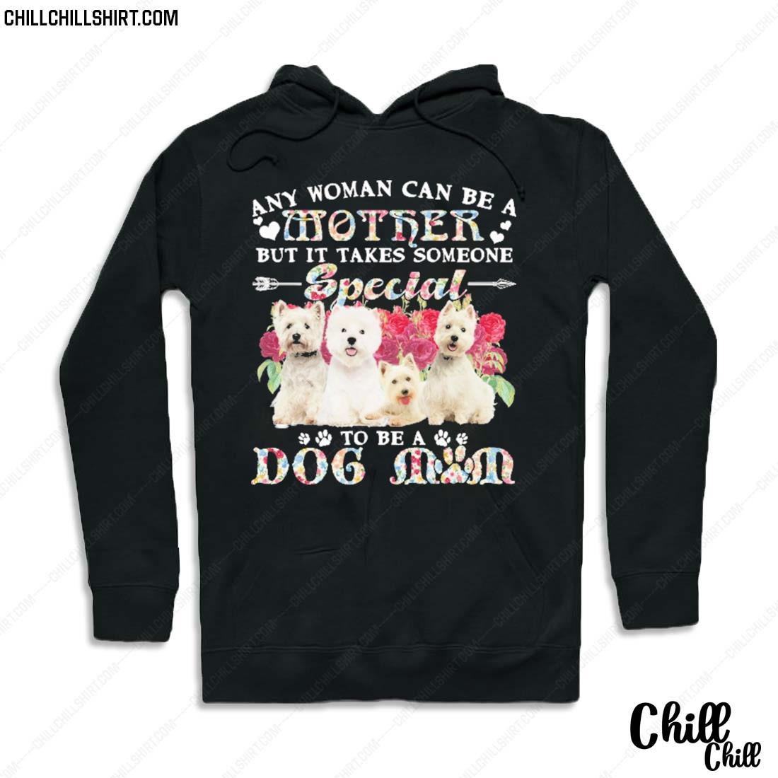 Nice west Highland White Terrier Dogs Any Woman Can Be A Mother But It Takes Someone Special To Be A Dog Mom Shirt Hoodie