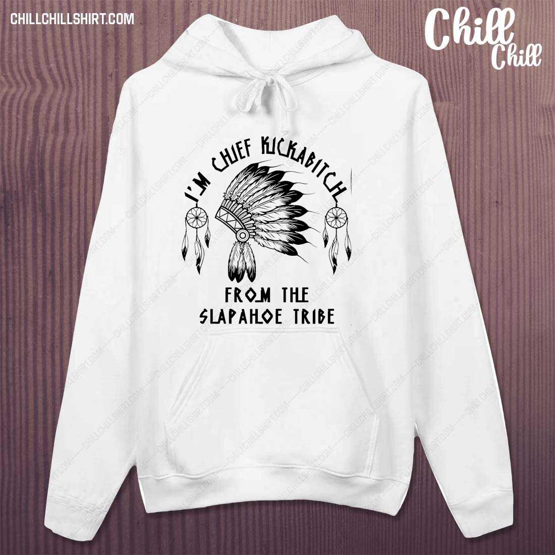 Official native American I'm Chief Kickabitch From The Slapahoe Tribe Shirt hoodie
