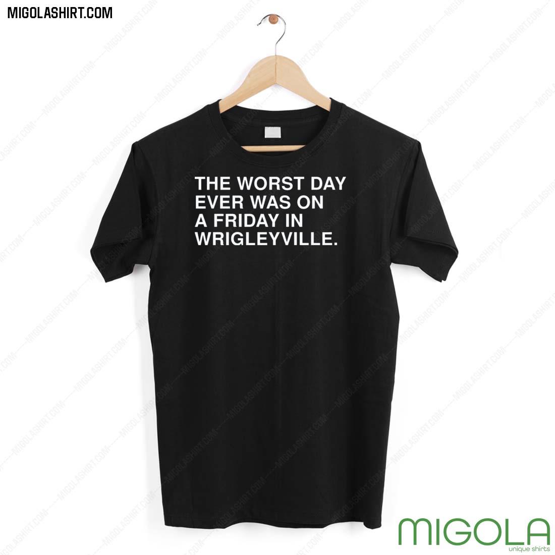 The Worst Day Ever Was On A Friday In Wrigleyville Shirt Obvious Shirts