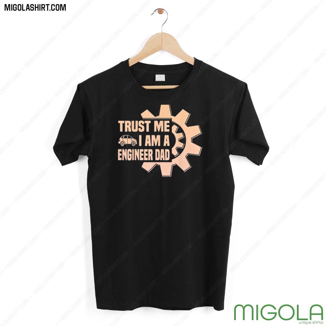 Trust Me I Am A Engenieer Dad Father Day Shirt