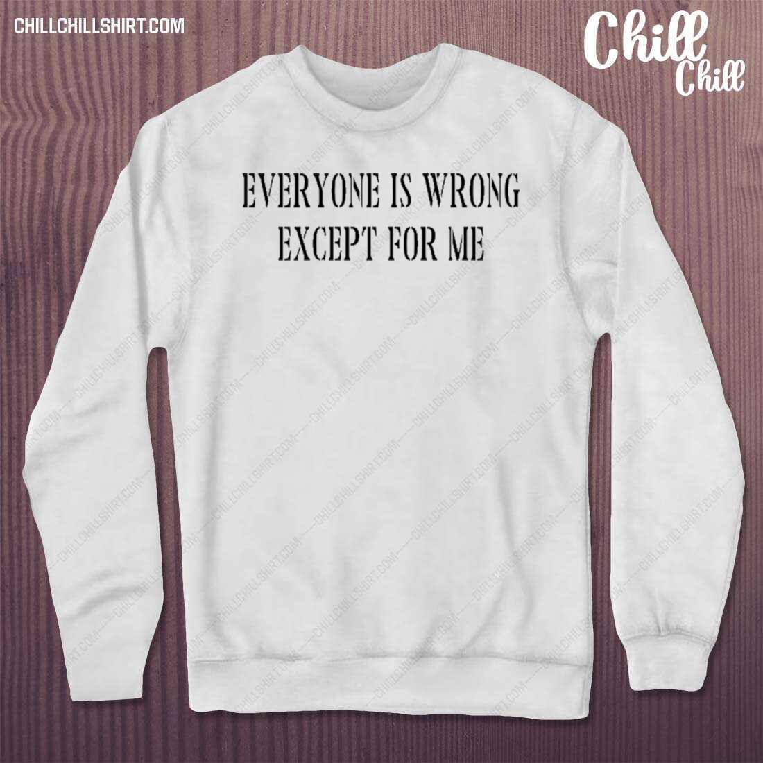 Nice everyone Is Wrong Except For Me Shirt sweater
