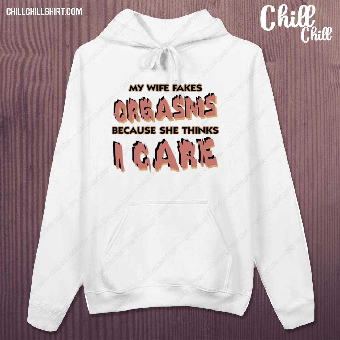 Nice my Wife Fakes Orgasms Because She Thinks I Care Shirt hoodie