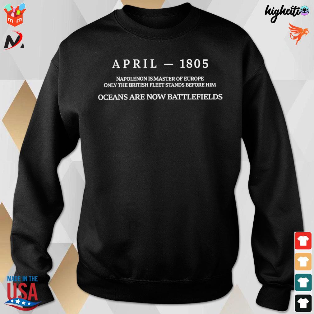 April 1805 napoleon is master of europe only the british fleet stands before him oceans are now battlefields t-s sweatshirt