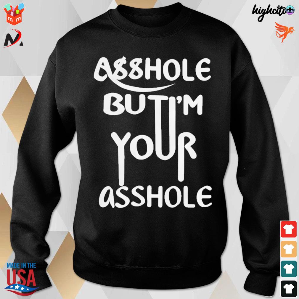 Asshole but I'm your asshole t-s sweatshirt