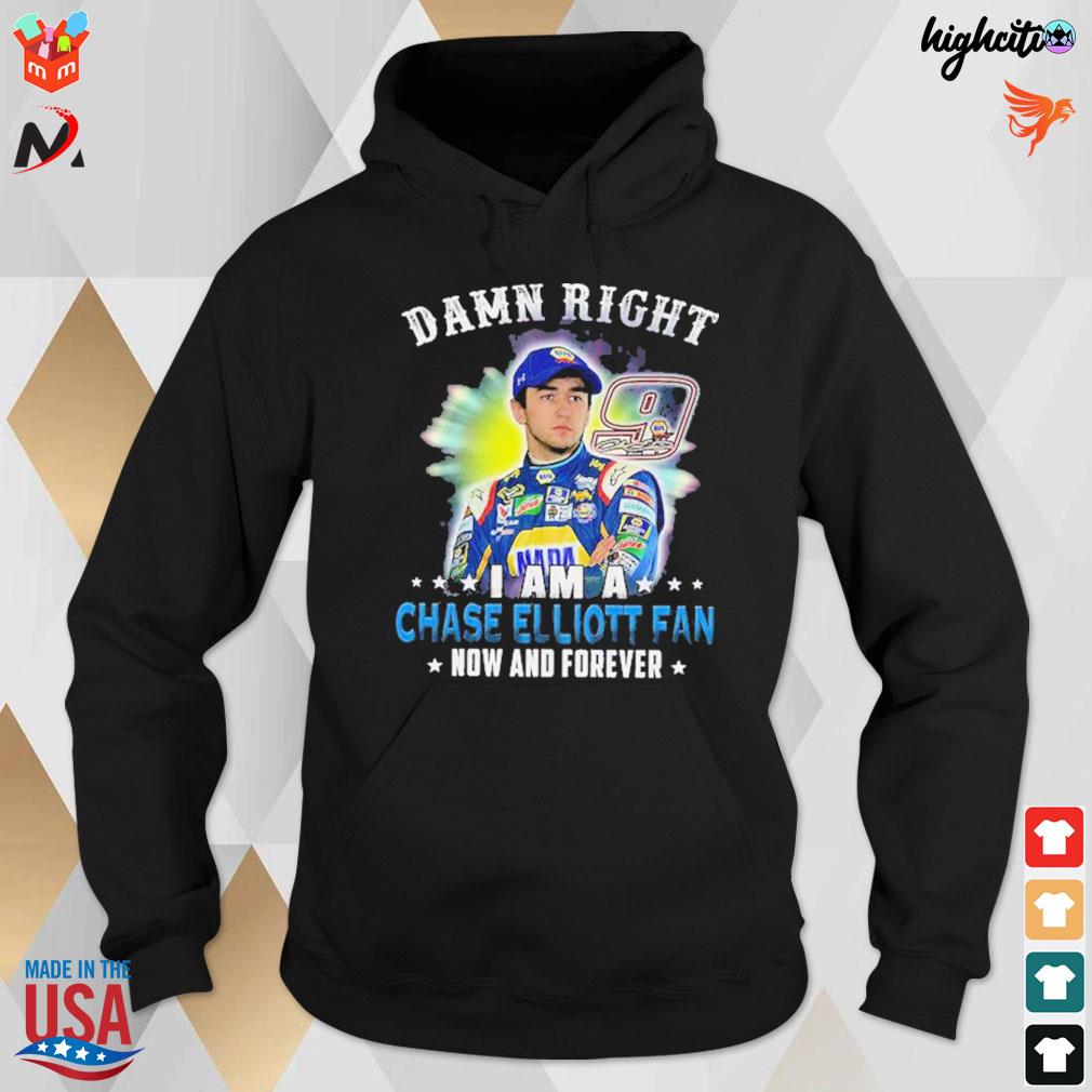Damn Right i am a Chase Elliott fan now and forever 9 signature t-s hoodie