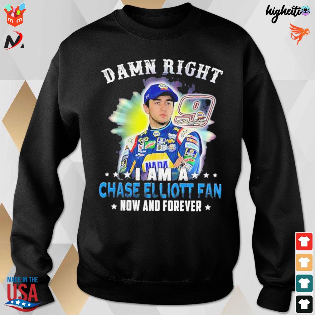 Damn Right i am a Chase Elliott fan now and forever 9 signature t-s sweatshirt