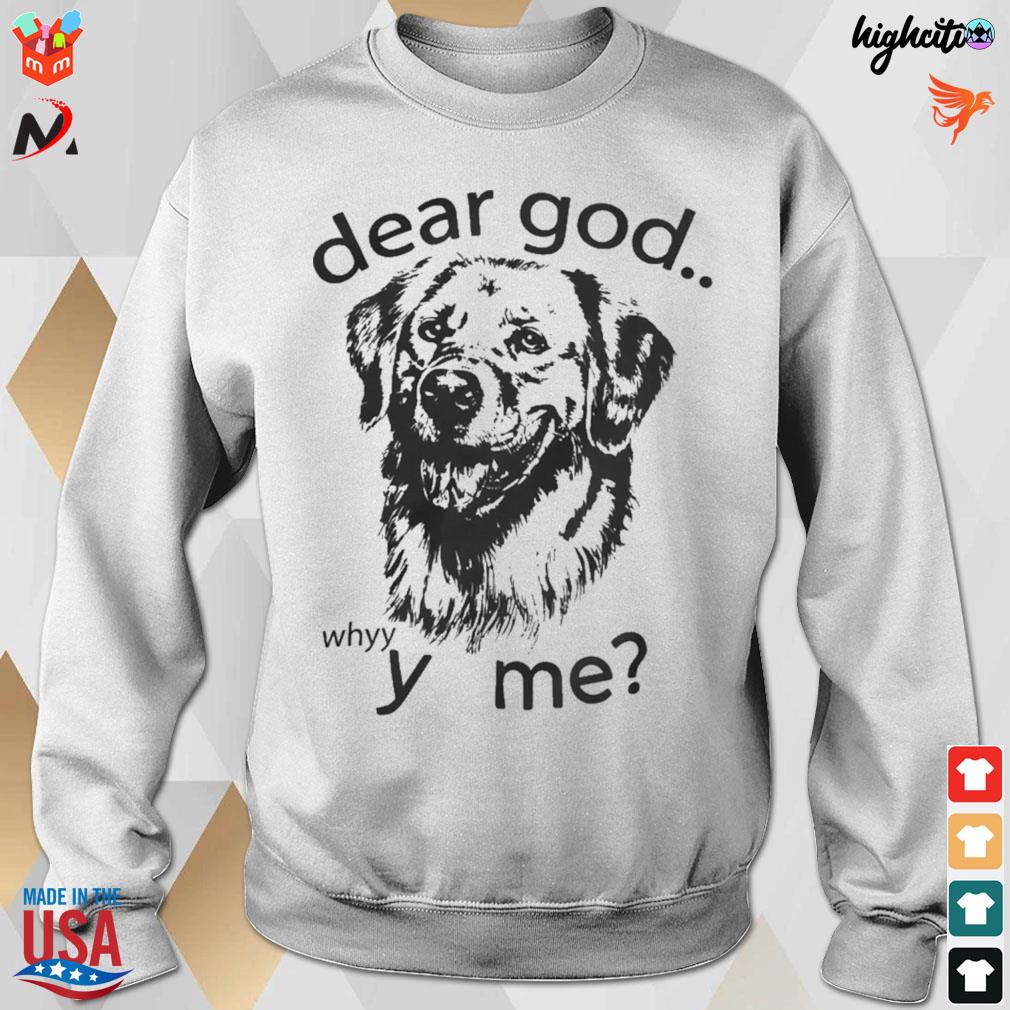 Dear god whyyy me dog t-s sweatshirt