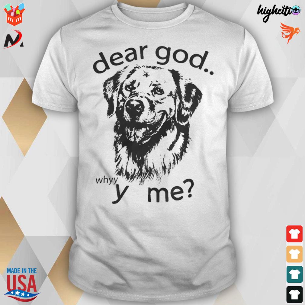 Dear god whyyy me dog t-shirt