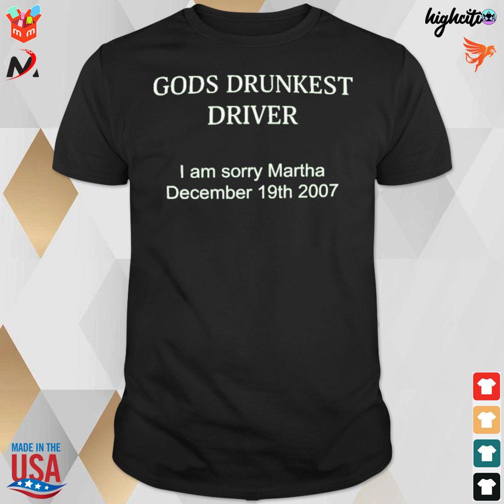 Gods drunkest driver I'm sorry martha december 19th 2007 t-shirt