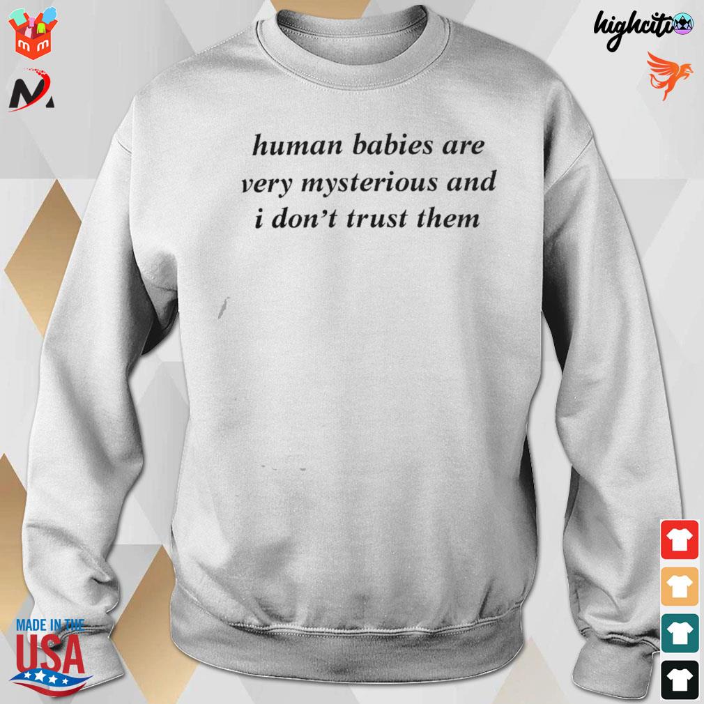 Human babies are very mysterious and I don't trust them t-s sweatshirt