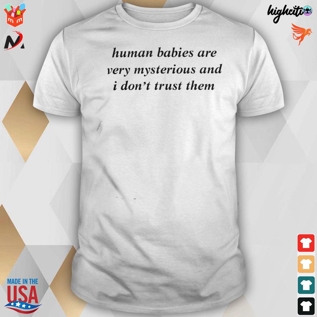 Human babies are very mysterious and I don't trust them t-shirt