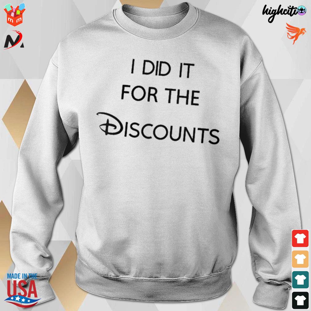 I did it for the discounts t-s sweatshirt