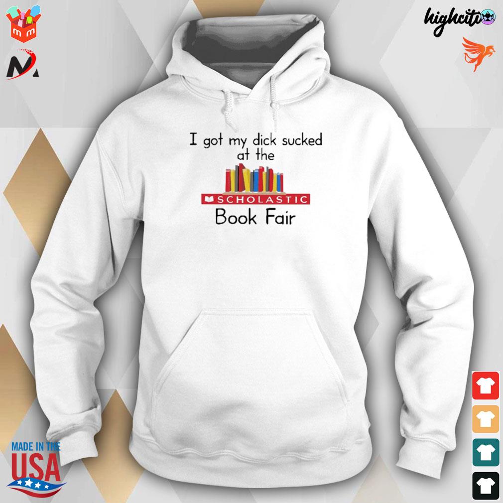 I got my dick sucked at the scholastic book fair t-s hoodie