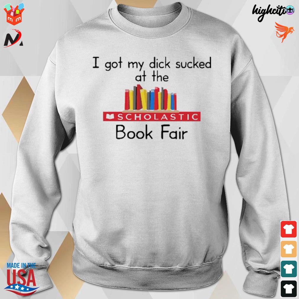 I got my dick sucked at the scholastic book fair t-s sweatshirt