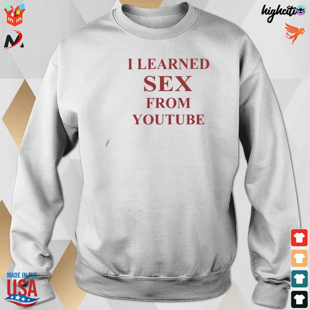 I learned sex from youtube t-s sweatshirt
