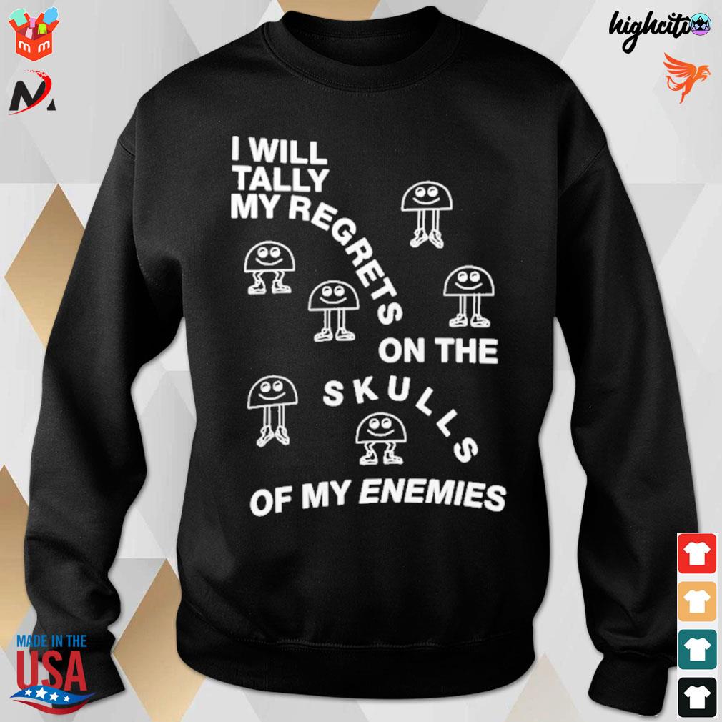 I will tally my regrets on the skulls of my enemies t-s sweatshirt