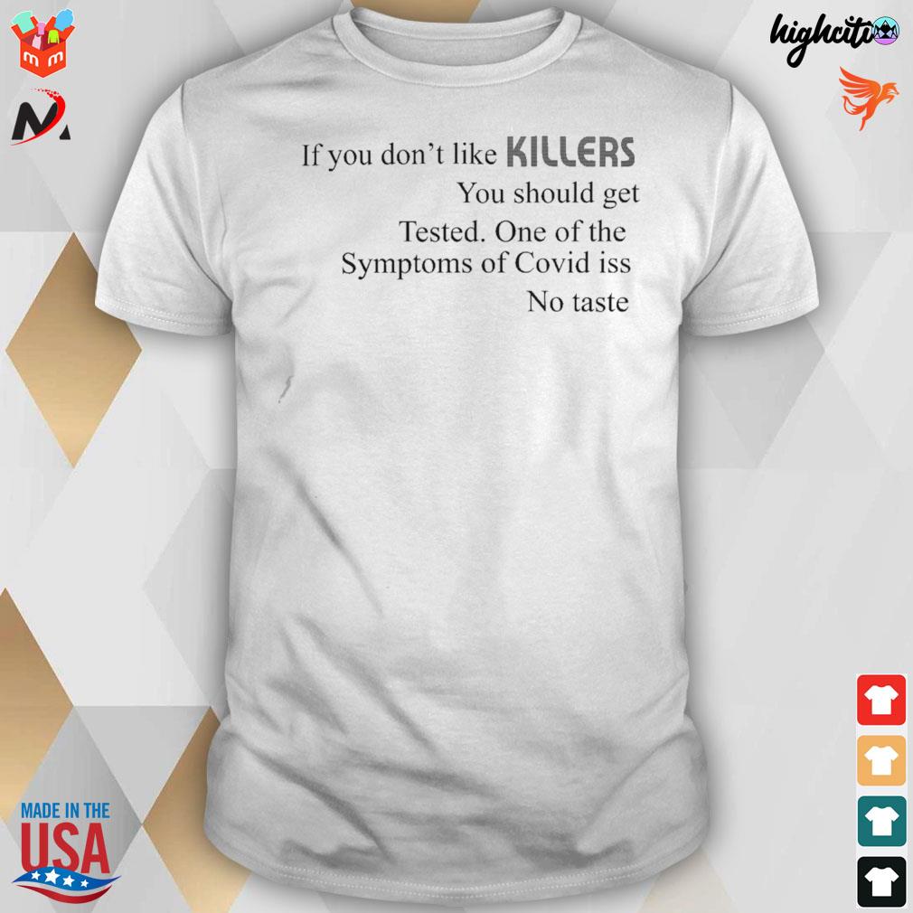 If you don't like killers you should get tested one of the symptoms of covid is no taste t-shirt