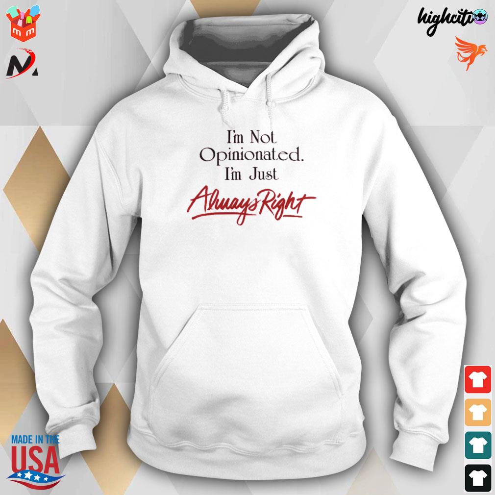 'm not opinionated I'm just always right t-s hoodie