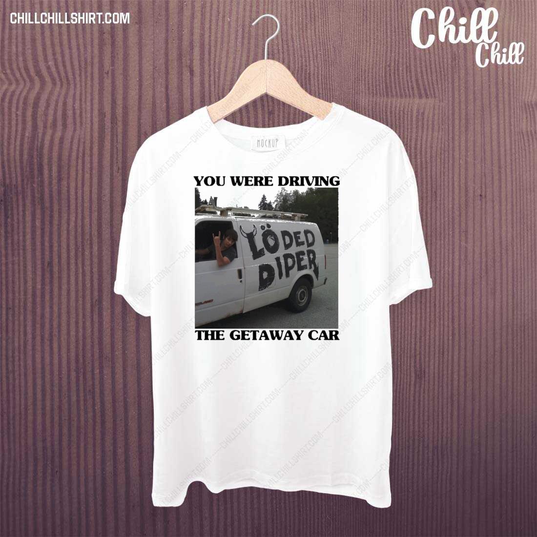 Official you Were Drive The Getaway Car Loded Diper Shirt
