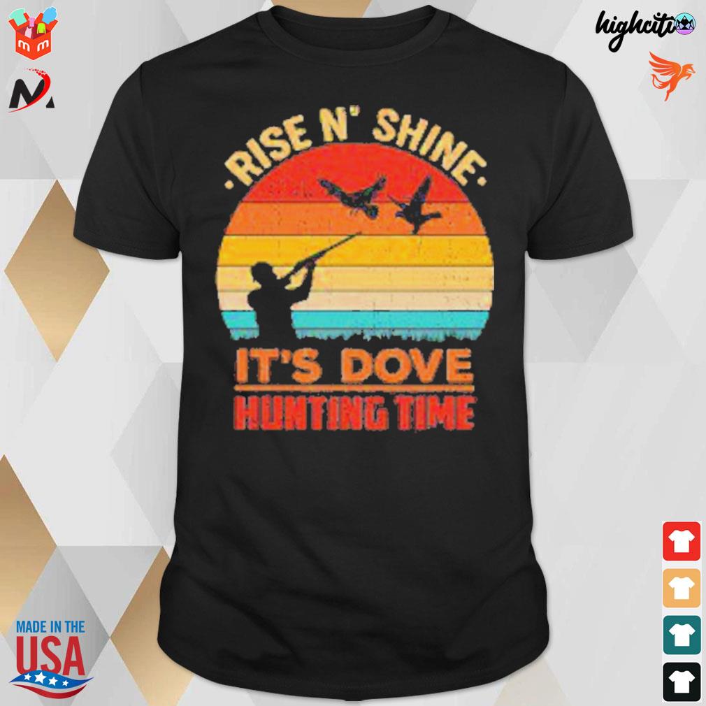 Rise n' shine it's dove hunting time vignate shoots t-shirt