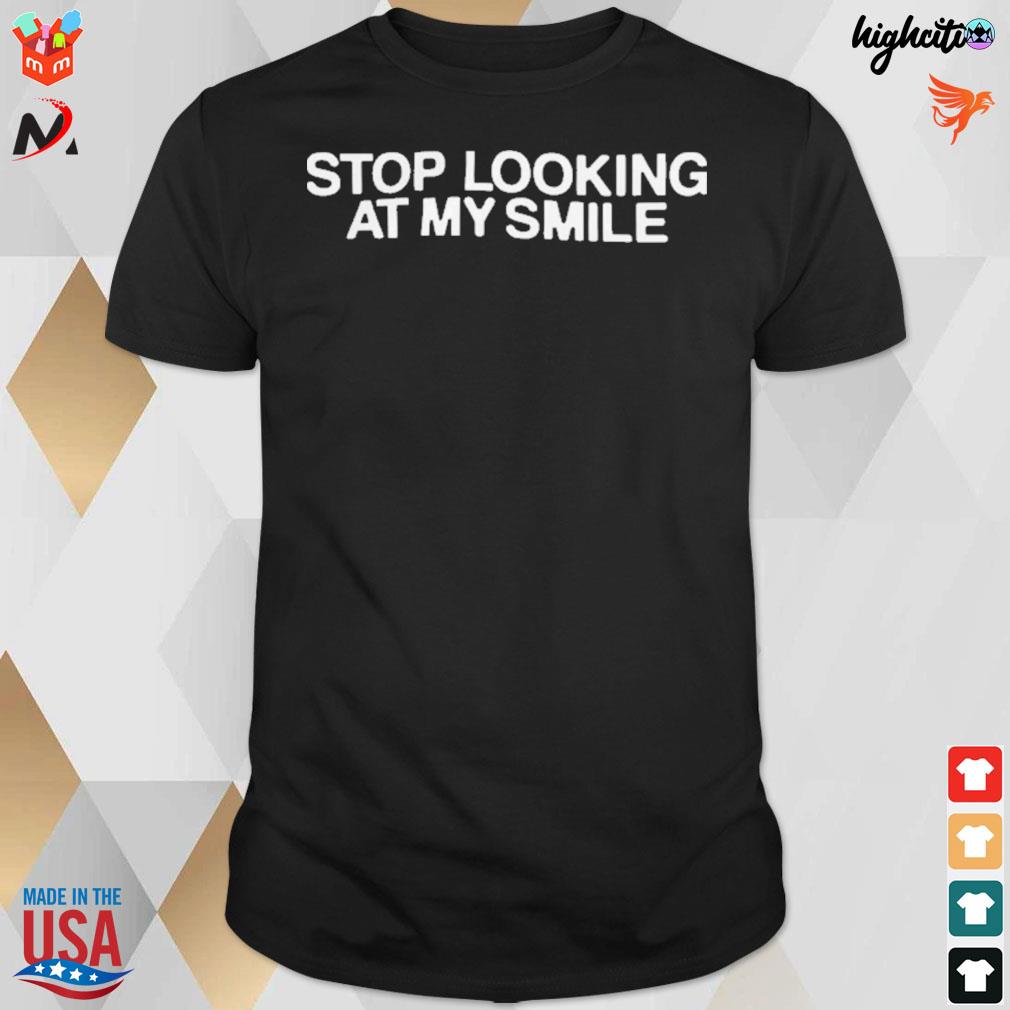 Stop looking at my smile t-shirt