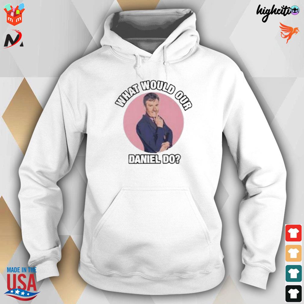 What would our Daniel do t-s hoodie