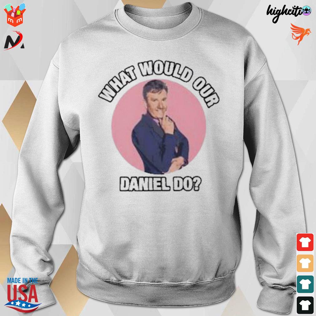 What would our Daniel do t-s sweatshirt