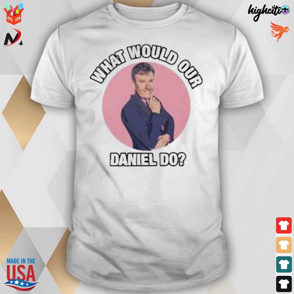 What would our Daniel do t-shirt