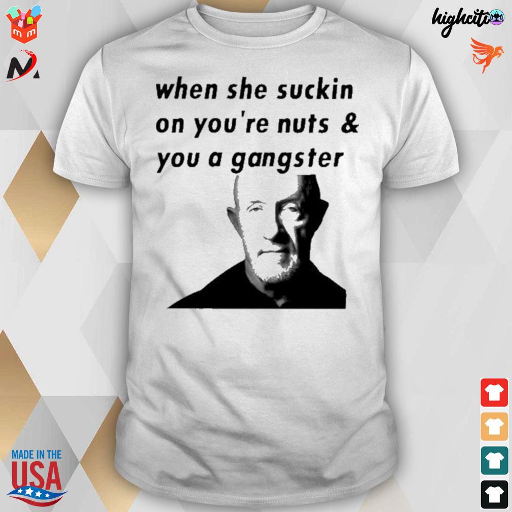 When she suckin on youre nuts you a gangster t-shirt