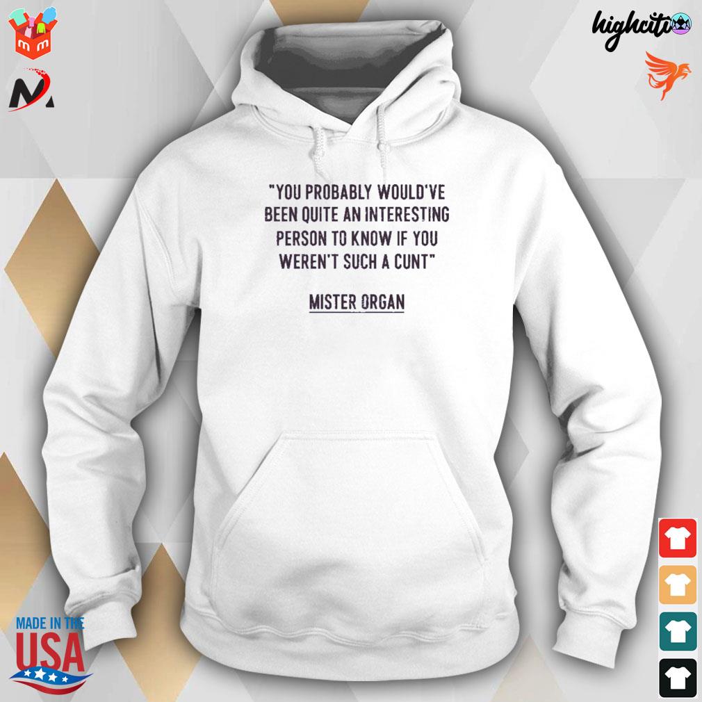 You probably would've been quite an interesting person to know if you weren't such a cunt mister organ t-s hoodie