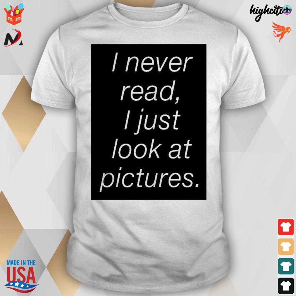 I never read I just look at pictures t-shirt