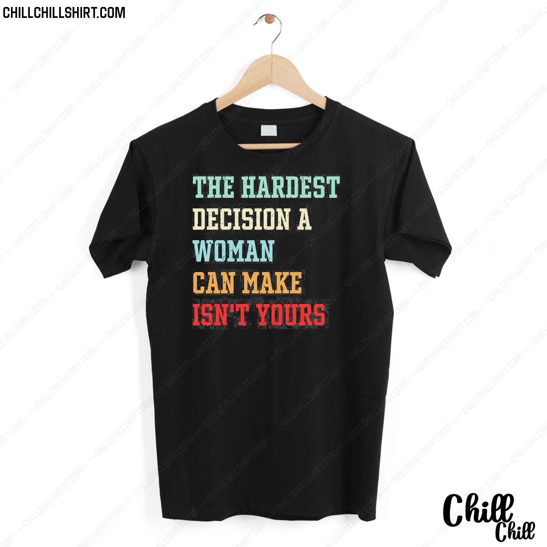 Nice the Hardest Decision A Woman Can Make Isn’t Yours T-shirt