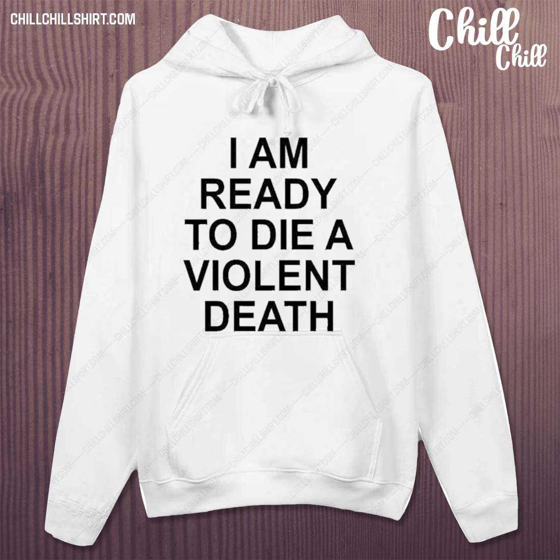 Official i Am Ready To Die A Violent Death Shirt hoodie