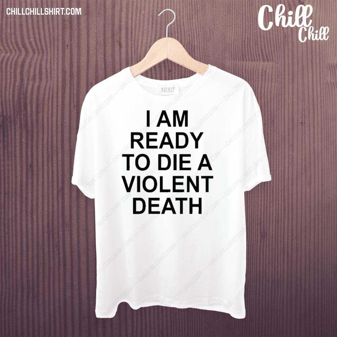 Official i Am Ready To Die A Violent Death Shirt