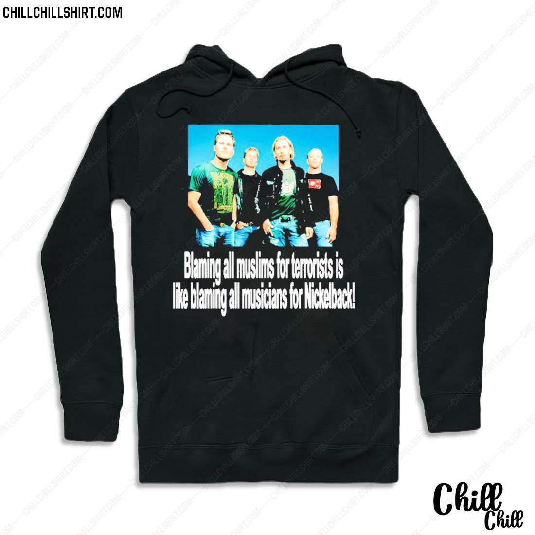 Nice blaming All Muslims For Terrorists Is Like Blaming All Musicians For Nickelback T-s Hoodie