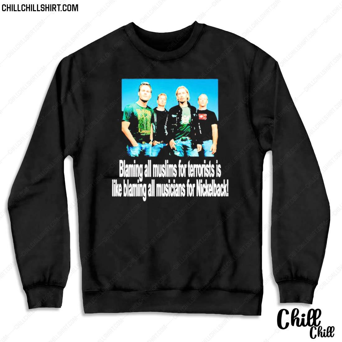 Nice blaming All Muslims For Terrorists Is Like Blaming All Musicians For Nickelback T-s Sweater
