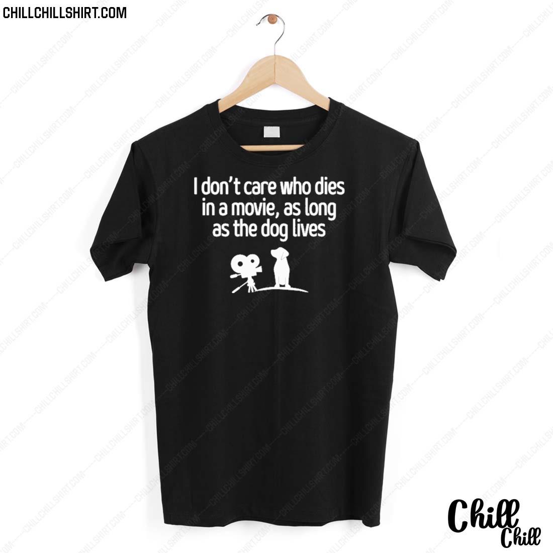 Nice i Don't Care Who Dies In A Movie As Long As The Dog Lives T-shirt