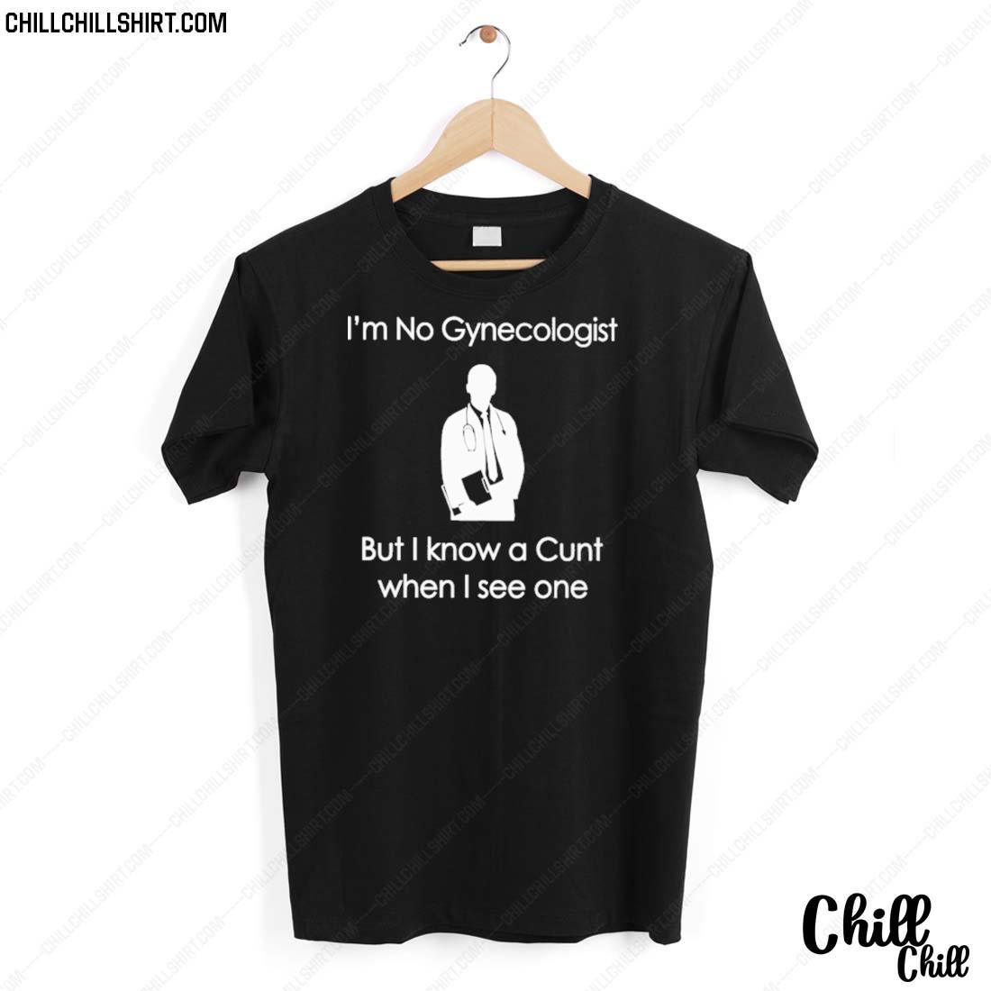 Nice i'm No A Gynecologist But I Know A Cunt When I See One T-shirt