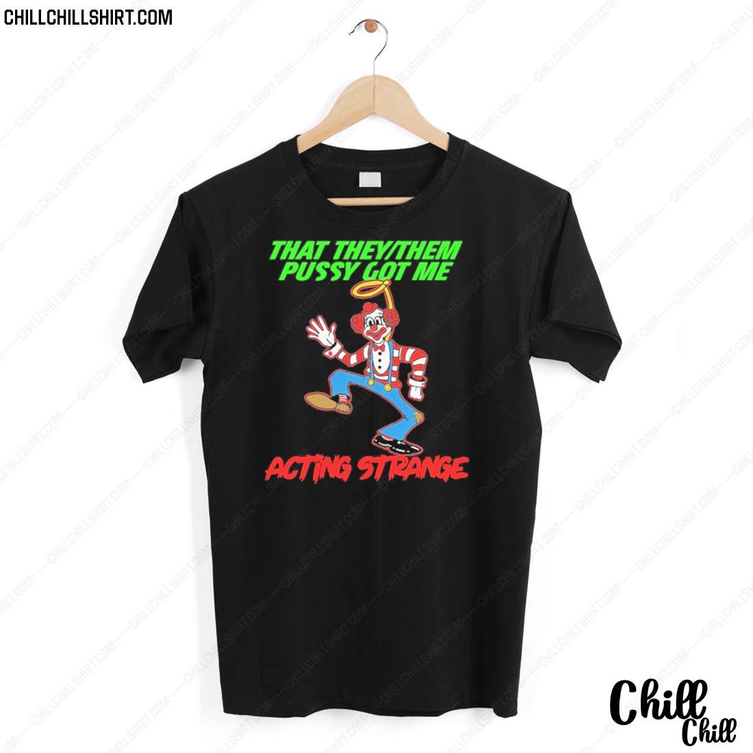 Nice that They Them Pussy Got Me Acting Strange T-shirt