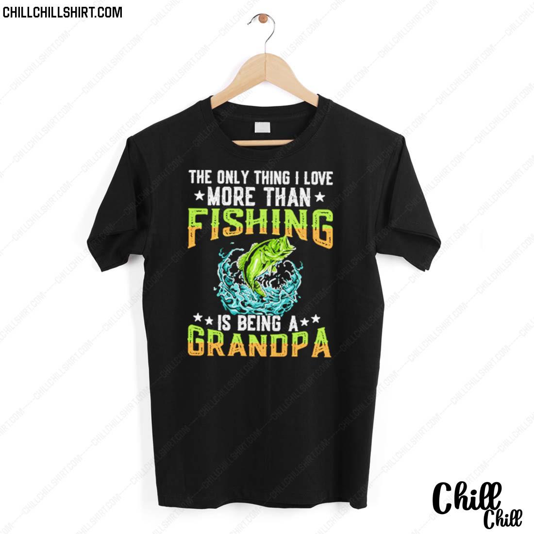 Nice the Only Thing I Love More Than Fishing Is Being A Grandpa T-shirt