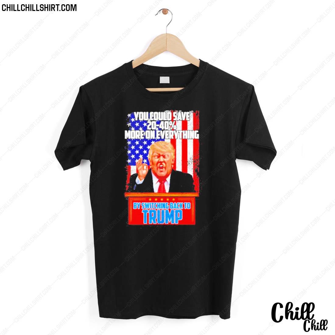 Nice you Could Save 20-40% More On Everything By Switching Back To Trump T-shirt