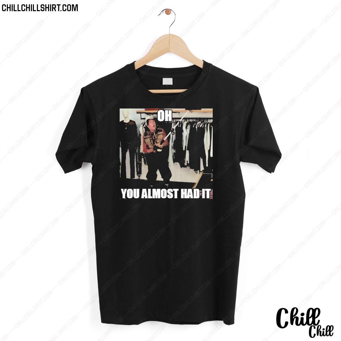 Nice oh You Almost Had It T-shirt