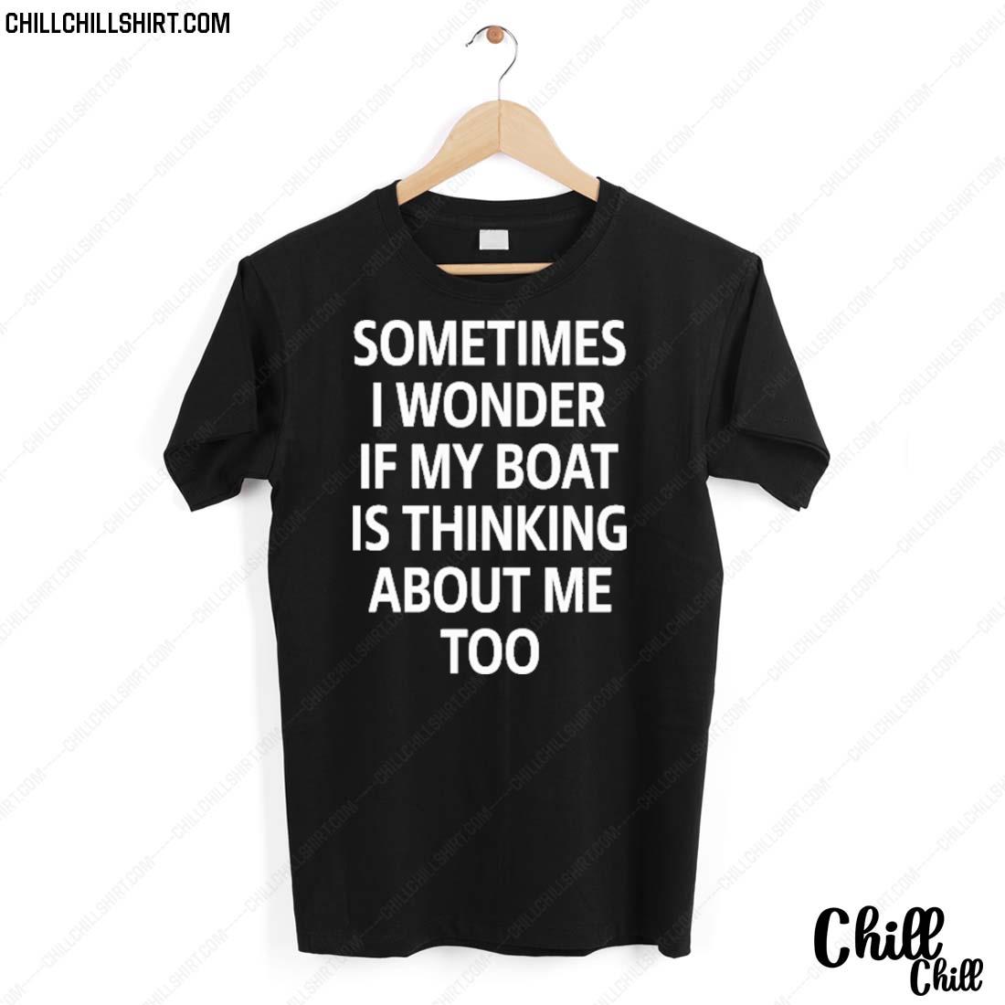 Nice sometimes I Wonder If My Boat Is Thinking About Me Too T-shirt
