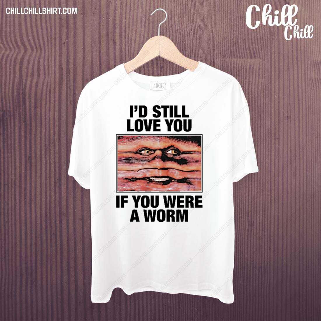 Official i'd Still Love You If You Were A Worm T-shirt