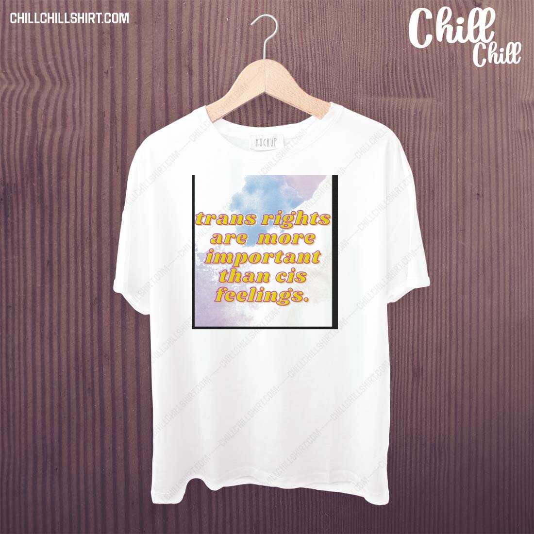 Nice trans Rights Are More Important Than Cis Feelings T-shirt