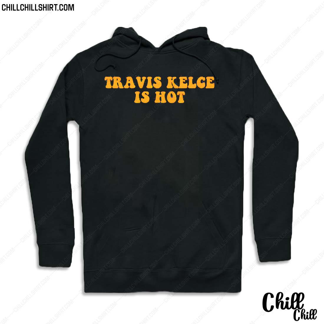 Nice travis Kelce Is Hot T-s Hoodie